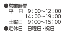  営業時間 平日 9：00〜12：00 14：00〜19：00 土曜日 9：00〜15：00 定休日 日曜日・祝日