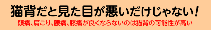 猫背だと見た目が悪いだけじゃない！頭痛、肩こり、腰痛、膝痛が良くならないのは猫背の可能性が高い